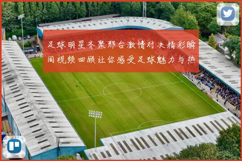 足球明星齐聚邢台激情对决精彩瞬间视频回顾让你感受足球魅力与热情