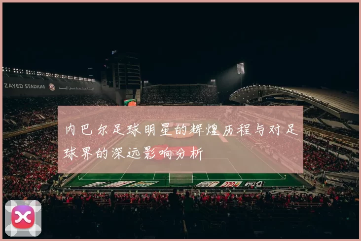 内巴尔足球明星的辉煌历程与对足球界的深远影响分析