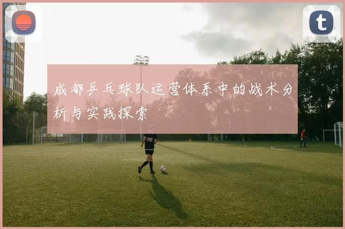 成都乒乓球队运营体系中的战术分析与实践探索