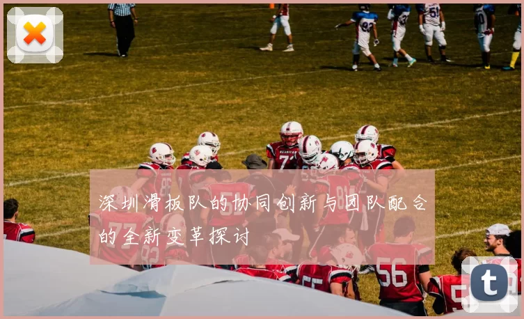 深圳滑板队的协同创新与团队配合的全新变革探讨