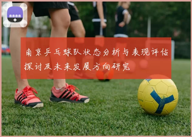 南京乒乓球队状态分析与表现评估探讨及未来发展方向研究