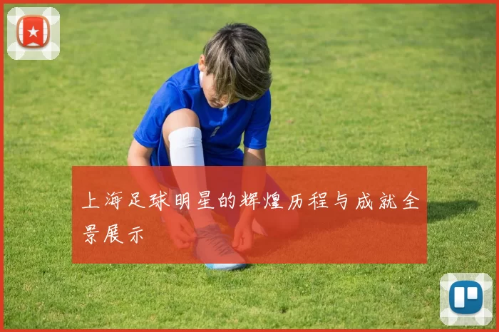 上海足球明星的辉煌历程与成就全景展示