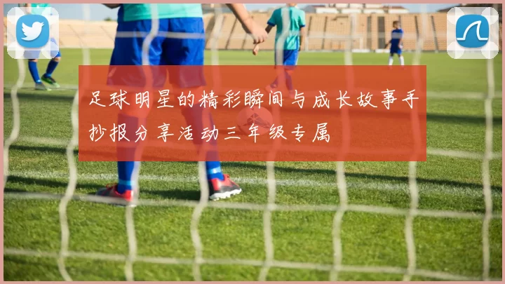 足球明星的精彩瞬间与成长故事手抄报分享活动三年级专属
