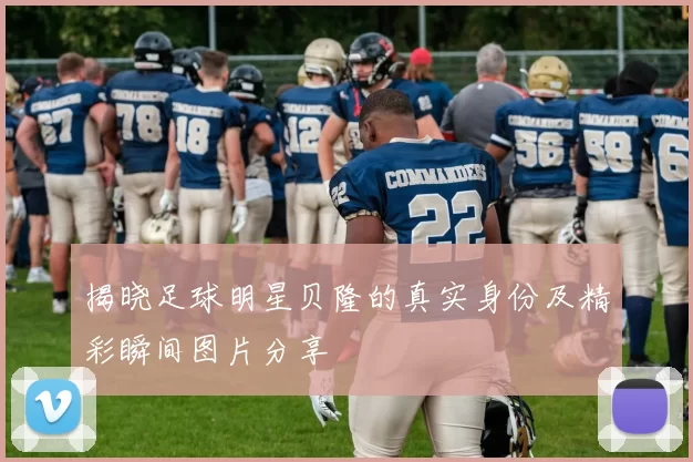 揭晓足球明星贝隆的真实身份及精彩瞬间图片分享