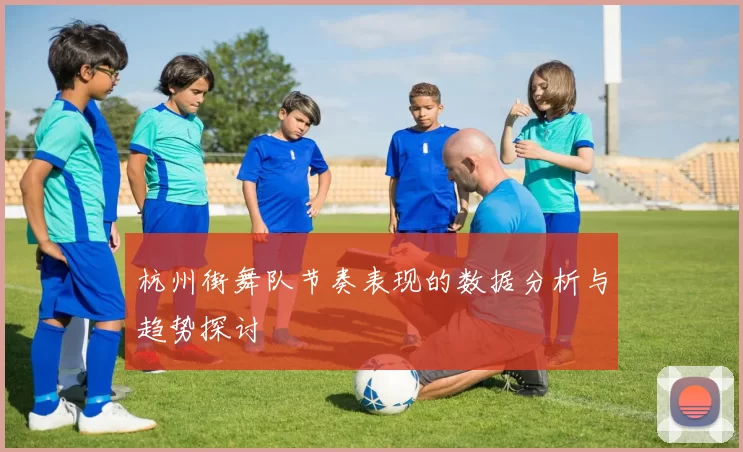 杭州街舞队节奏表现的数据分析与趋势探讨