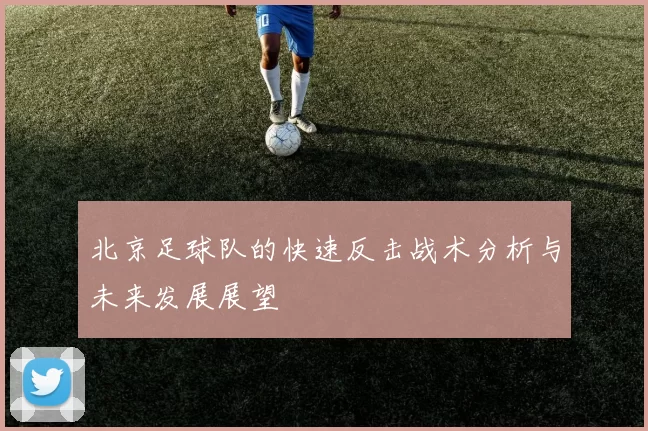 北京足球队的快速反击战术分析与未来发展展望