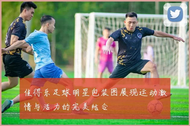 佳得乐足球明星包装图展现运动激情与活力的完美结合