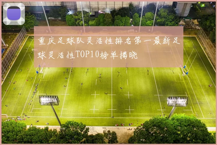 重庆足球队灵活性排名第一最新足球灵活性TOP10榜单揭晓