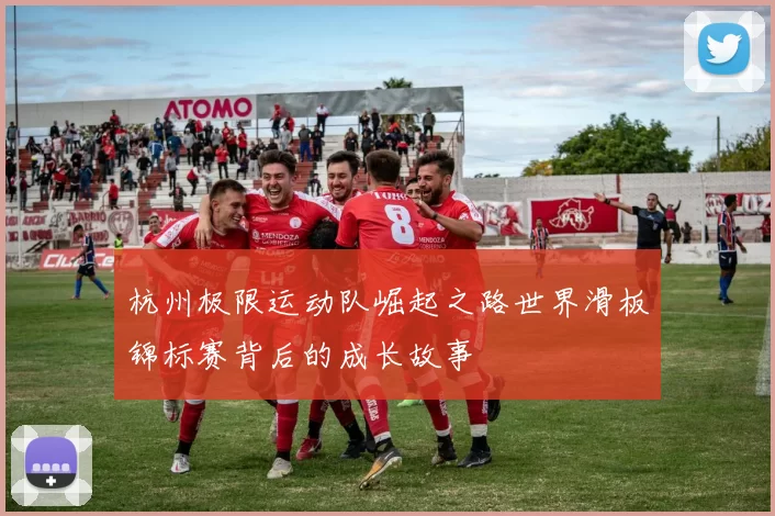 杭州极限运动队崛起之路世界滑板锦标赛背后的成长故事