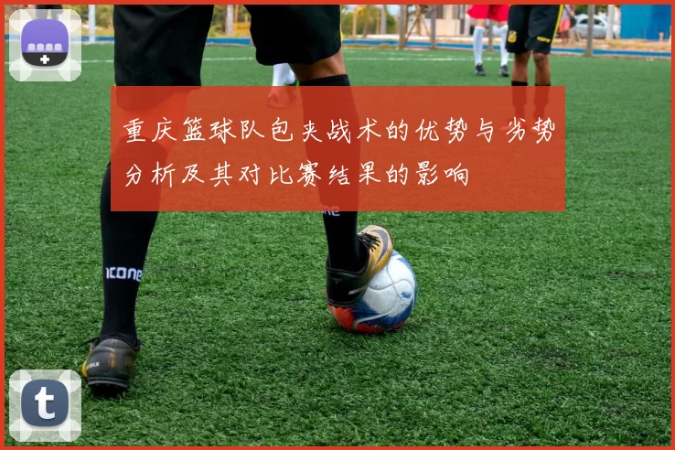 重庆篮球队包夹战术的优势与劣势分析及其对比赛结果的影响
