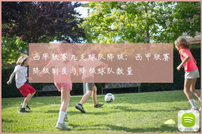 西甲联赛几支球队降级：西甲联赛降级制度与降级球队数量