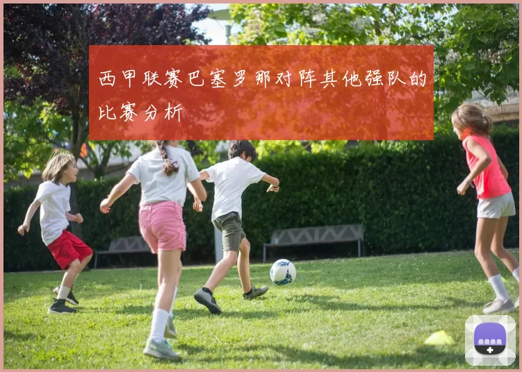 西甲联赛巴塞罗那对阵其他强队的比赛分析