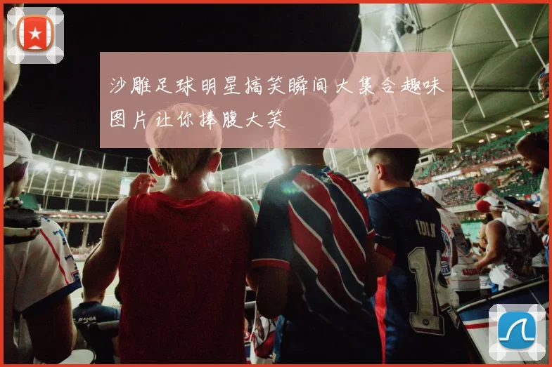 沙雕足球明星搞笑瞬间大集合趣味图片让你捧腹大笑