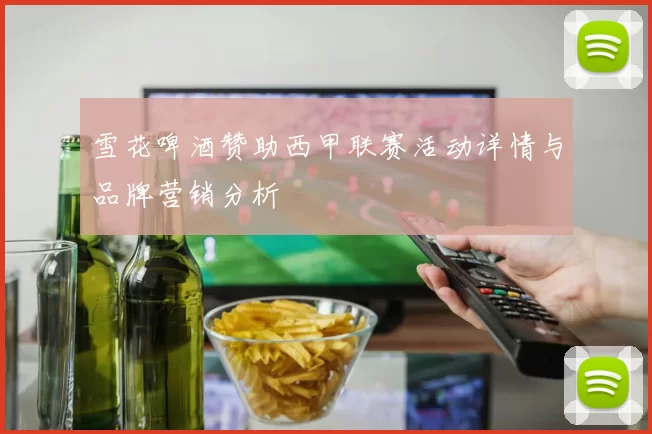 雪花啤酒赞助西甲联赛活动详情与品牌营销分析