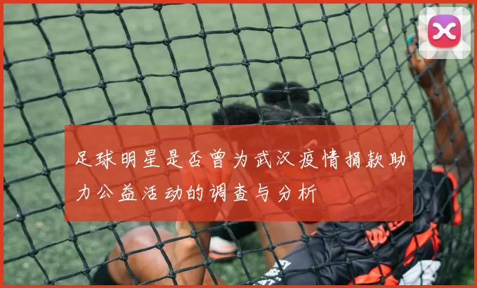 足球明星是否曾为武汉疫情捐款助力公益活动的调查与分析
