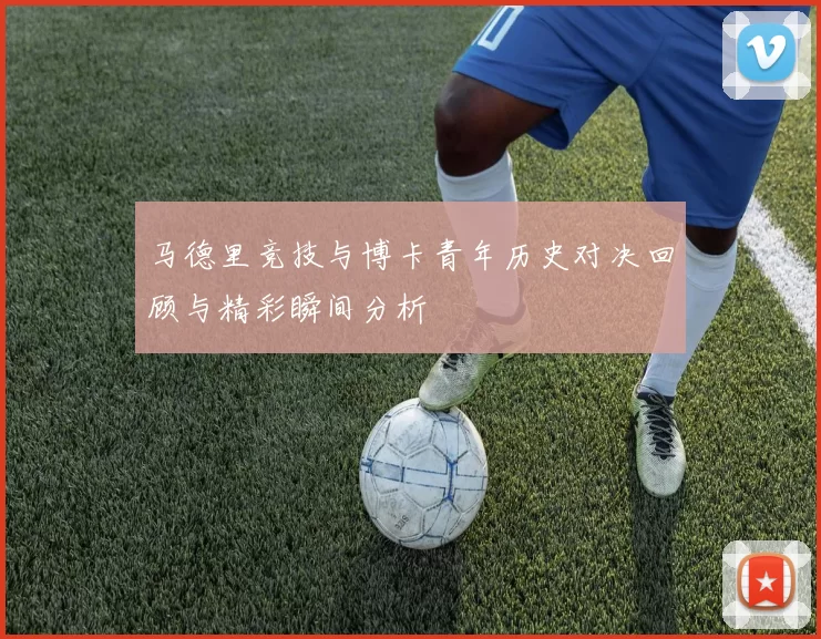 马德里竞技与博卡青年历史对决回顾与精彩瞬间分析