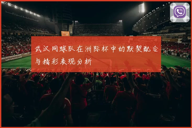 武汉网球队在洲际杯中的默契配合与精彩表现分析