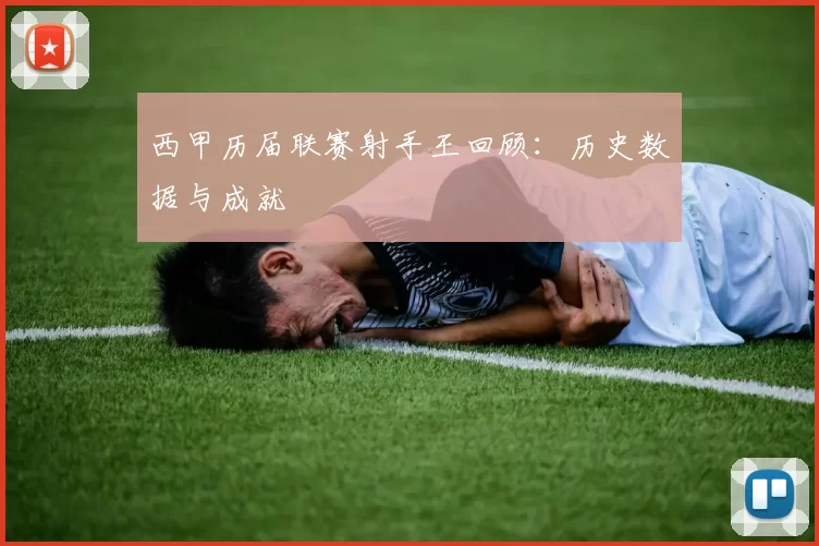 西甲历届联赛射手王回顾：历史数据与成就