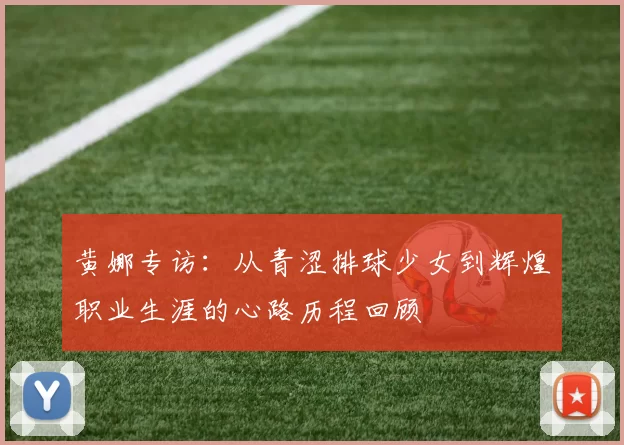 黄娜专访：从青涩排球少女到辉煌职业生涯的心路历程回顾