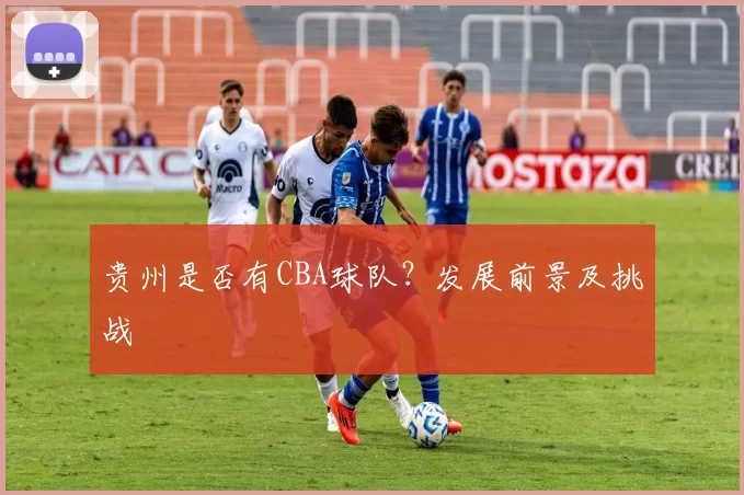 贵州是否有CBA球队？发展前景及挑战