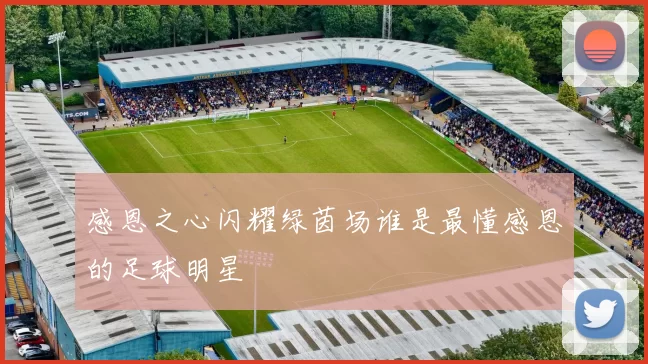 感恩之心闪耀绿茵场谁是最懂感恩的足球明星