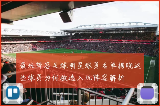 最坑阵容足球明星球员名单揭晓这些球员为何被选入坑阵容解析