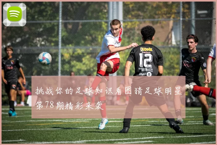 挑战你的足球知识看图猜足球明星第78期精彩来袭